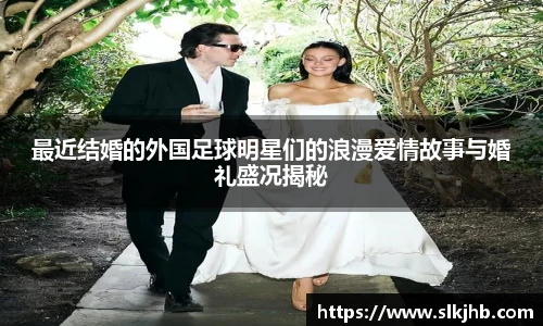 最近结婚的外国足球明星们的浪漫爱情故事与婚礼盛况揭秘
